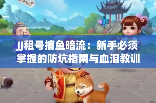 JJ租号捕鱼暗流：新手必须掌握的防坑指南与血泪教训